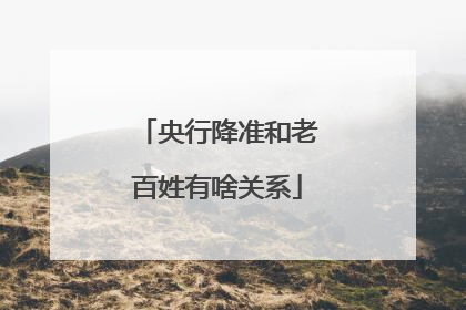 央行降准和老百姓有啥关系